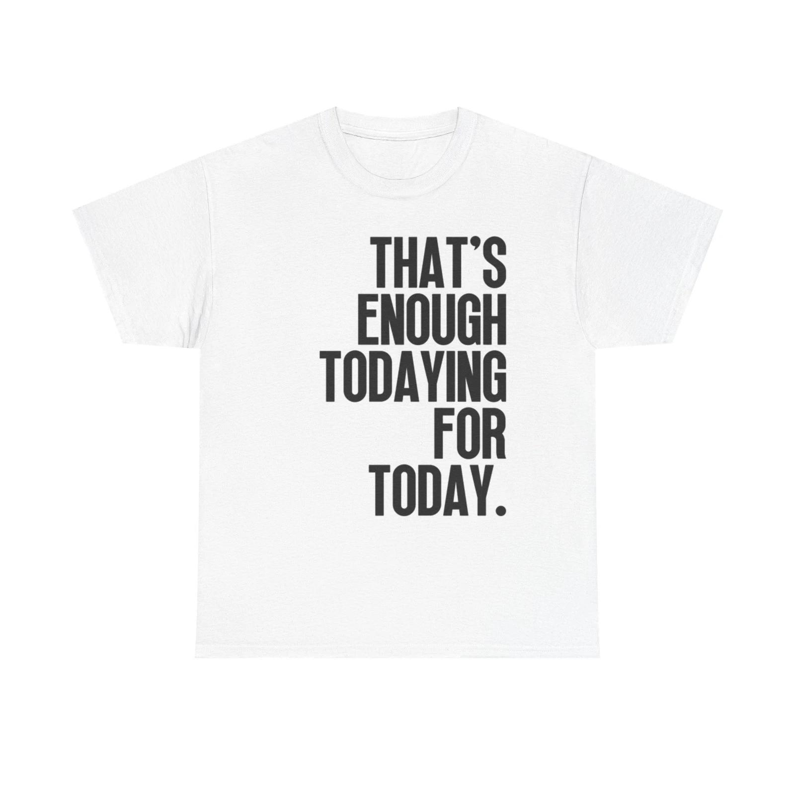Men s and Women s T-shirts Thats Enough For Today Graphic XXXXL