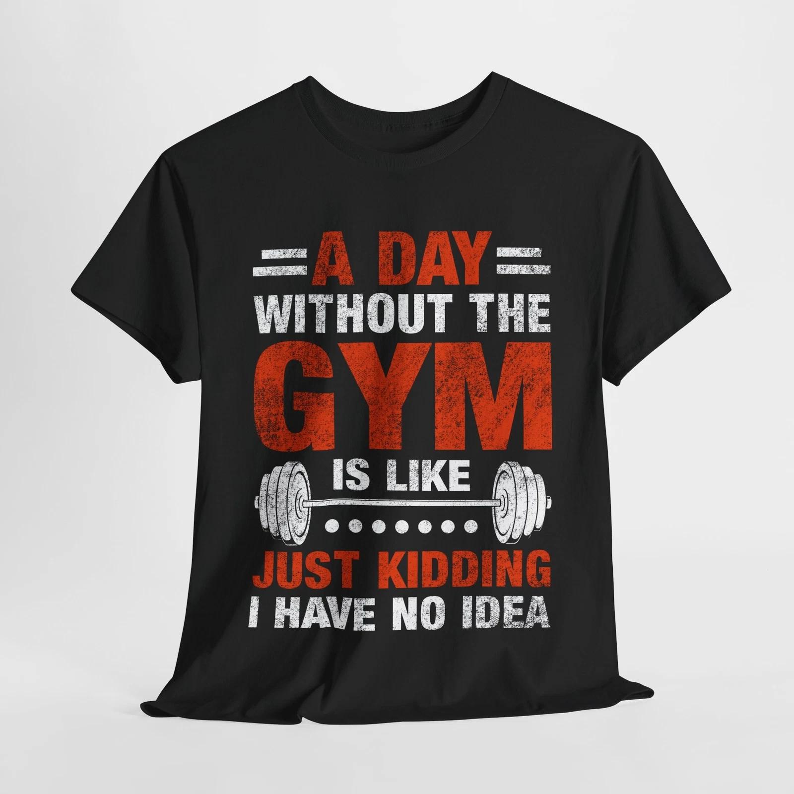 

Gym T-Shirt | A Day Without The Gym Is Like Just Kidding I Have No Idea Shirt S