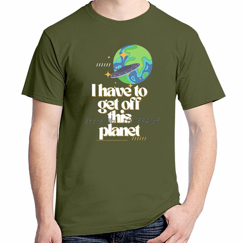 I Have To Get Off This Planet Funny Graphic T Shirts Fashion Tees Tops Cotton Short Sleeve Tshirts Summer Unisex Print T Shirt