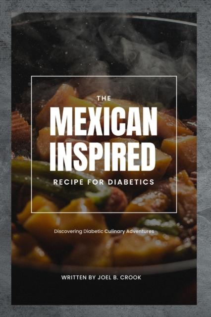 The The Mexican Inspired Recipe for Diabetics : Discovering Diabetic Culinary Adventures Book