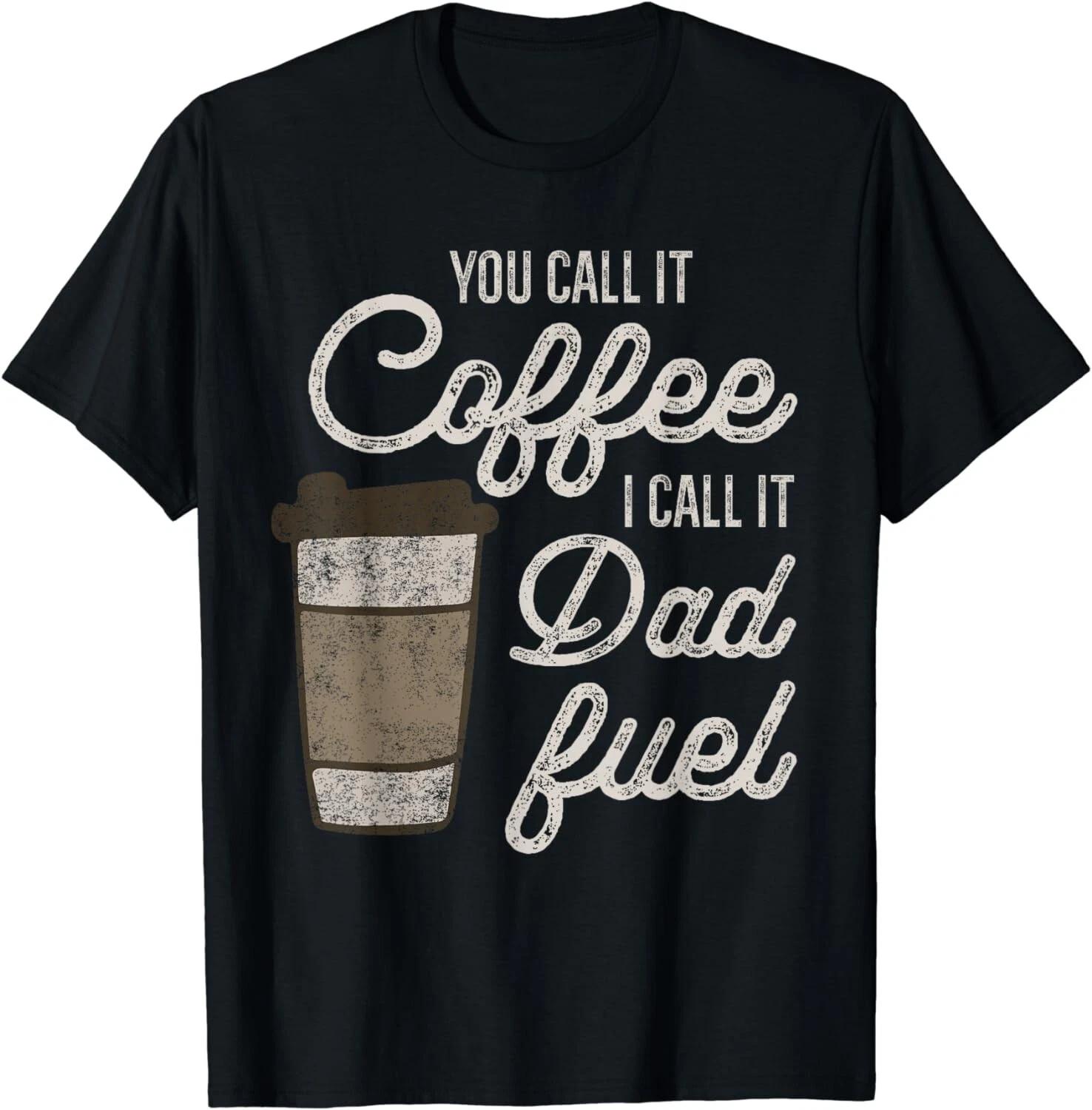 You Call it Coffee Call it Dad Fuel Funny Coffee Dad Gift Unisex T-Shirt L