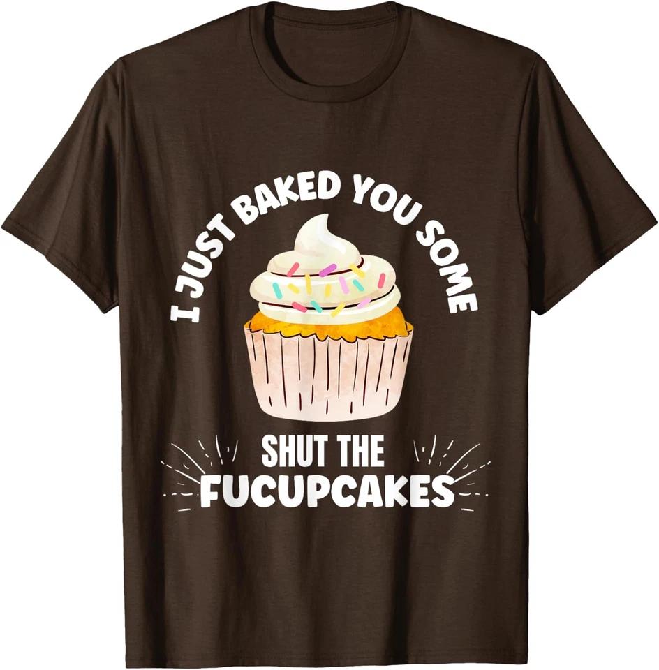 I Just Baked Some Shut The Fucupcakes Cupcake T-Shirt 3XL