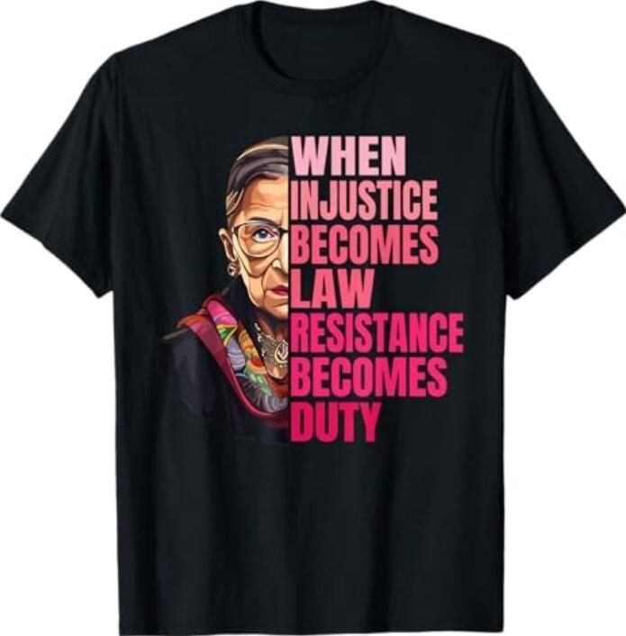 When Injustice Becomes Law Resistance Becomes Duty RBG Quote TShirt Unisex T-Shirt XXL