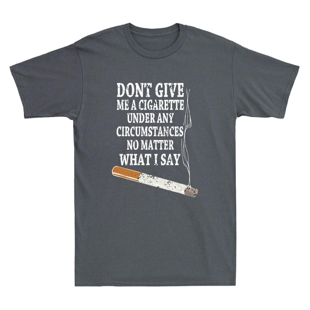 Do Not Give Me A Cigarette Under Any Circumstances No Matter What I Say T-shirt XL