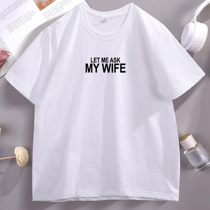 

Let Me Ask My Wife Tshirt Unisex Cotton Short Sleeve Round Neck Tshirt High Quality Comfortable T Shirt Summer Husband Clothes 4XL