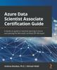 Azure Data Scientist Associate Certification Guide : A Hands-on Guide To Machine Learning In Azure and Passing the Microsoft Certified DP-100 Exam Kitabı