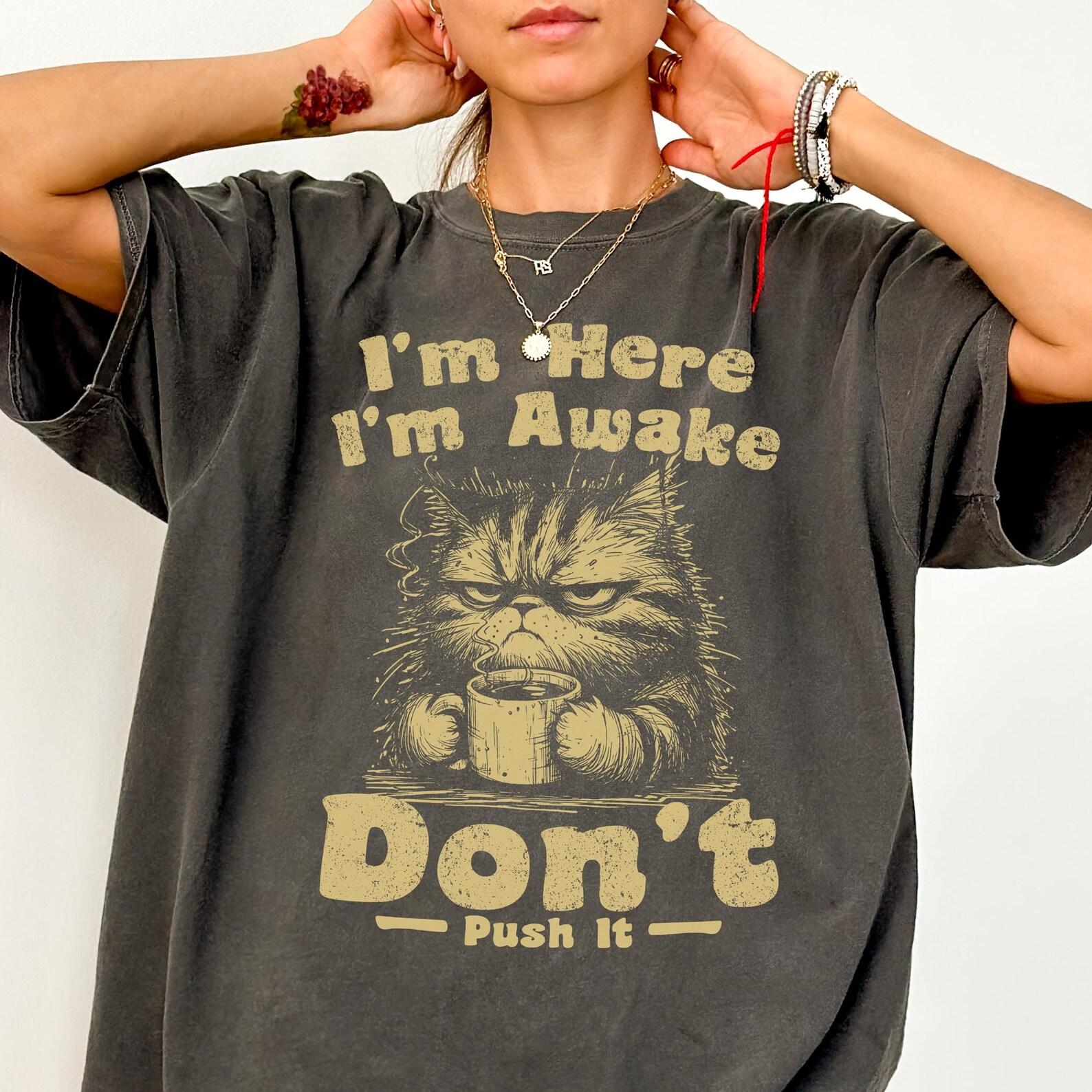 Comfort Colors® I m Here I m Awake Don t Push It Shirt -Funny Cat Meme Shirt,Funny Quote Shirt,Cat Lover Shirt,Cat Lover Gift,Cat Mom Shirt 4XL