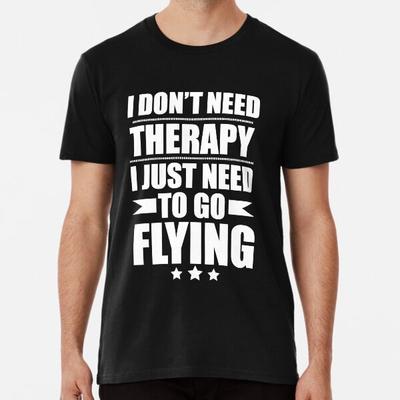 I Don't Need Therapy Just Need To Go Flying T-Shirt S-5XL Best T-Shirt