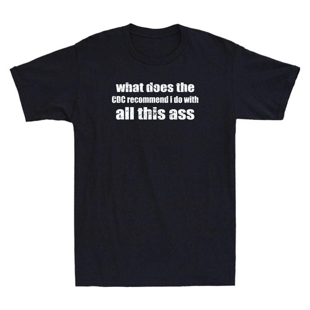 What does the CDC Recommend I Do With All This Ass Funny Sarcastic Quote T-Shirt XXXXL