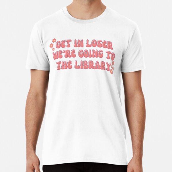 

Get in Loser, We re Going to the Library S to 5XL Made in the AU/USA T-Shirt S