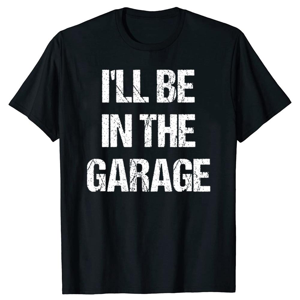 Funny Ill Be in The Garage Graphic T Shirts Men Women Pure Cotton Humor Streetwear Tee Shirt Short Sleeve Mechanic Clothing
