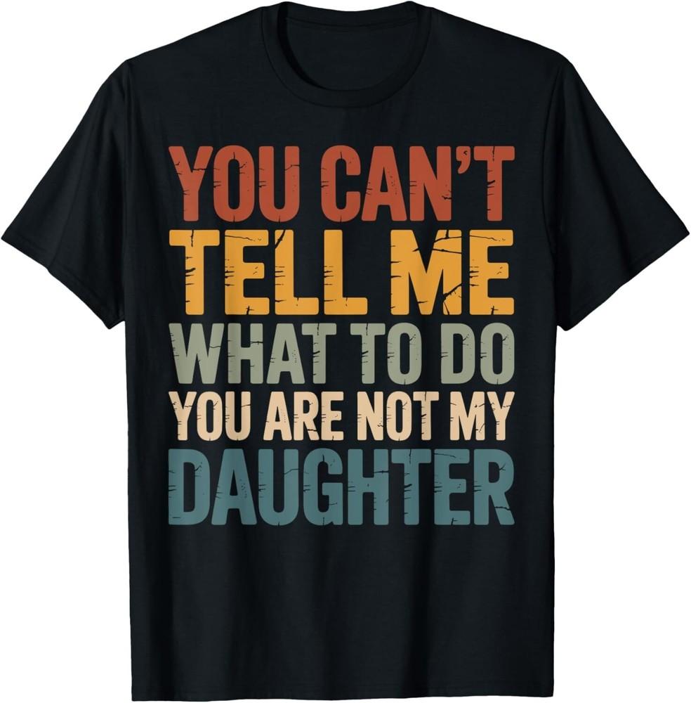 You Can't Tell Me What To Do You're Not My Daughter T-Shirt