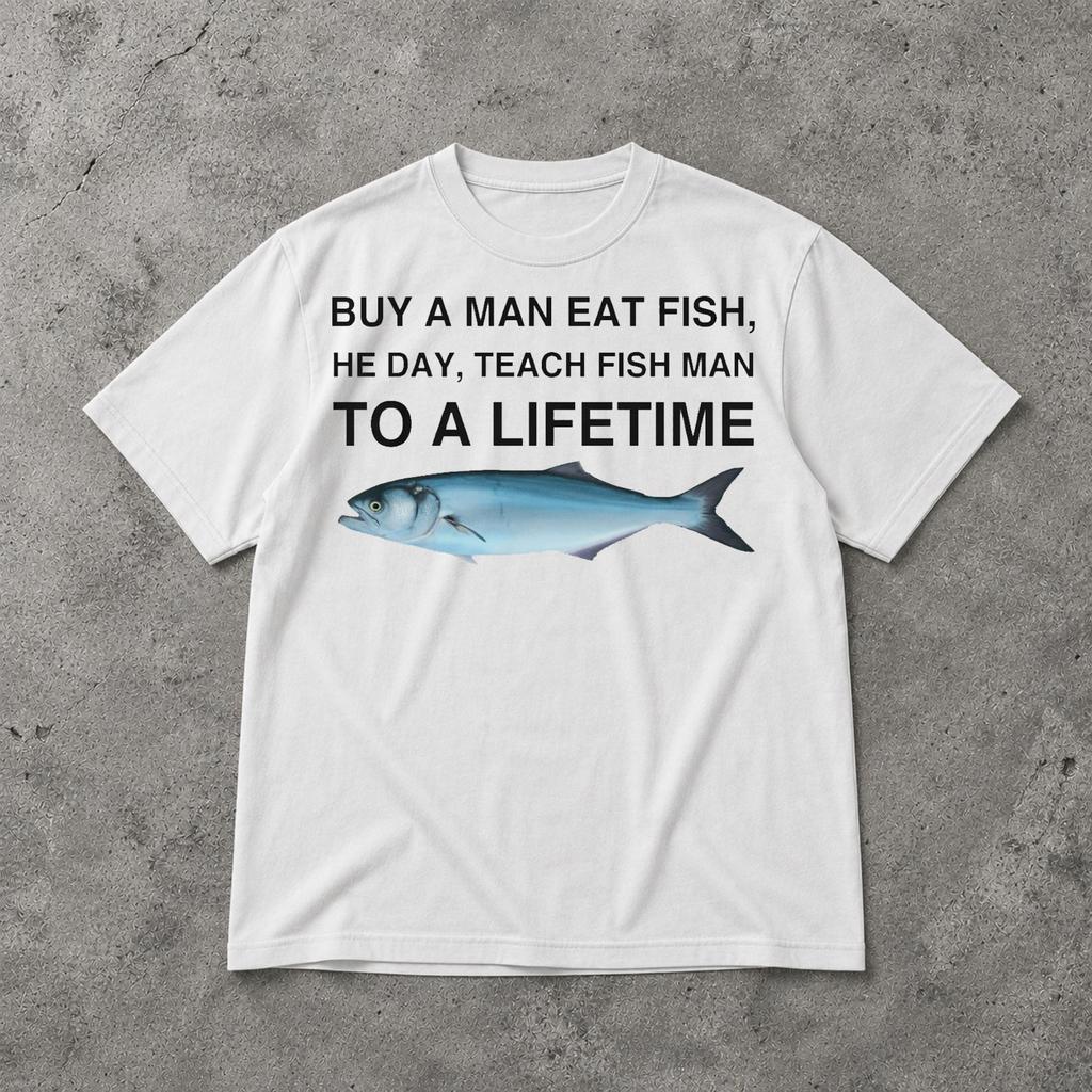 Buy a Man Eat Fish He Day Teach Fish Man To A Lifetime Shirt, Funny Broken Quote Meme Graphic Tee