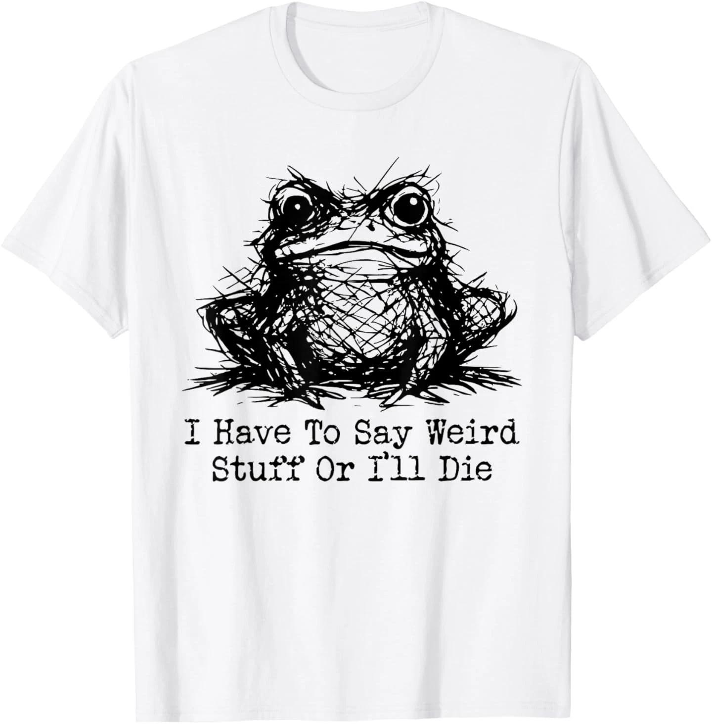 Funny Frog Men Women I Have to Say Weird Stuff Or I ll Die T-Shirt S