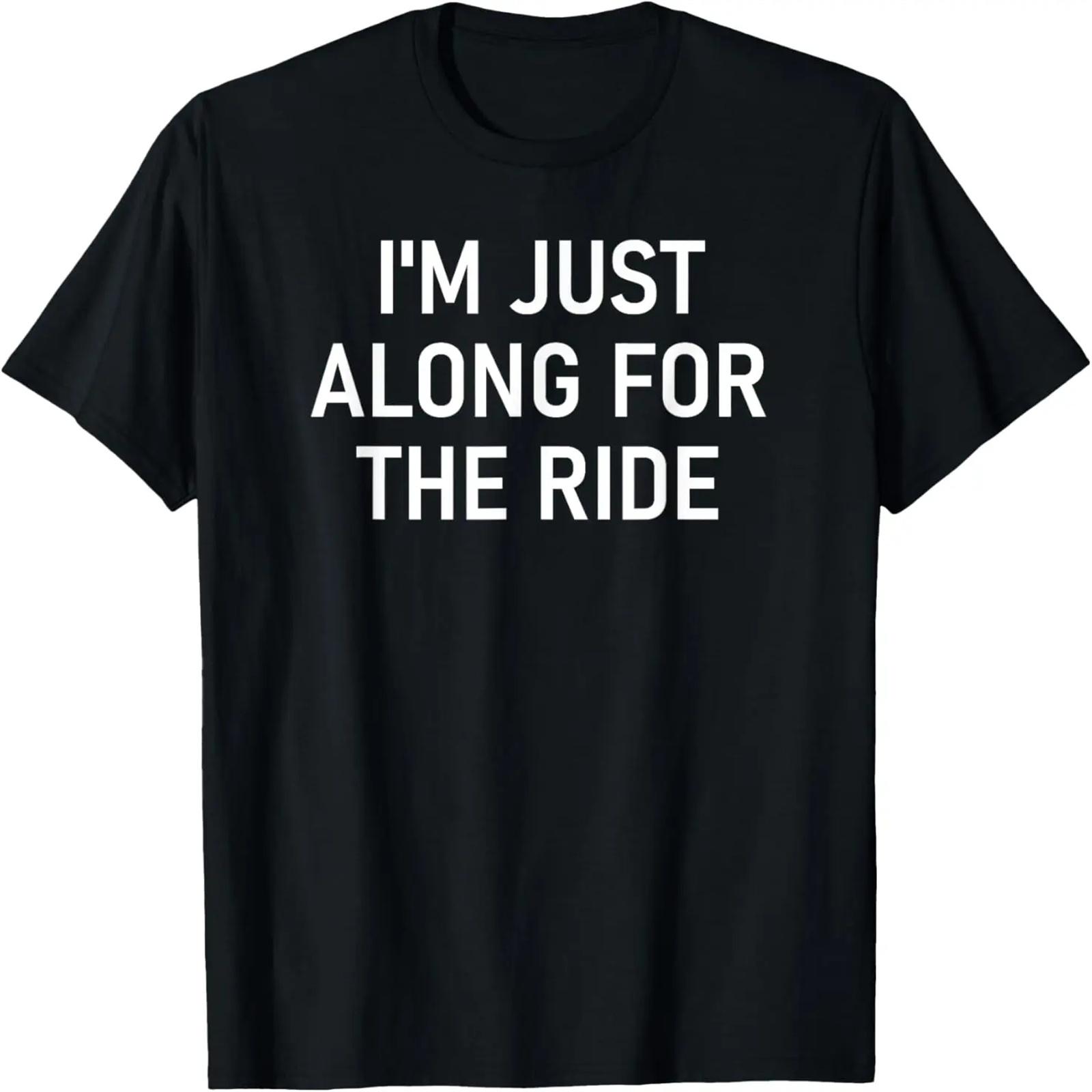 

I m Just Along For The Ride, , Jokes, Sarcastic Sayings T-Shirt XXXXXL