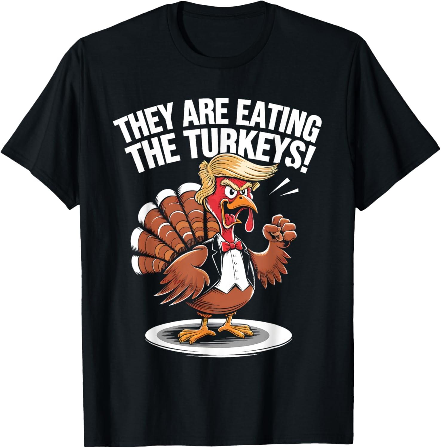 They Are Eating The Turkeys Funny Thanksgiving Turkey Trump T-Shirt S