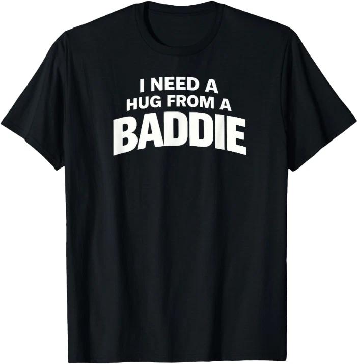 I Need A Hug from A Baddie T-Shirt 4XL