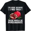 Im Here Because I Was Told There Would Be Pomegranate T-Shirt(1)