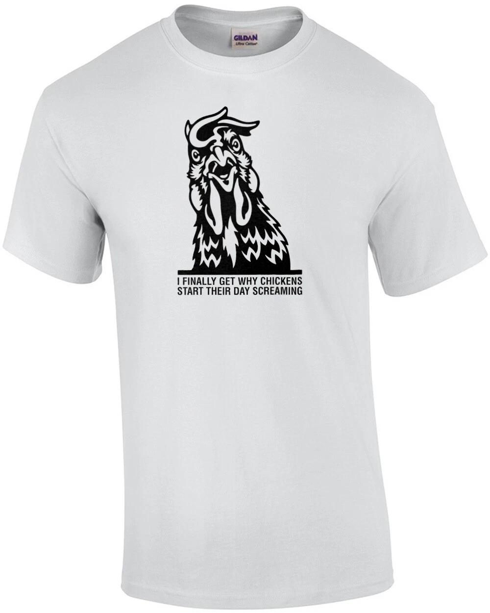 

I Finally Get Why Chickens Start The Day Screaming Funny Shirt 3XL
