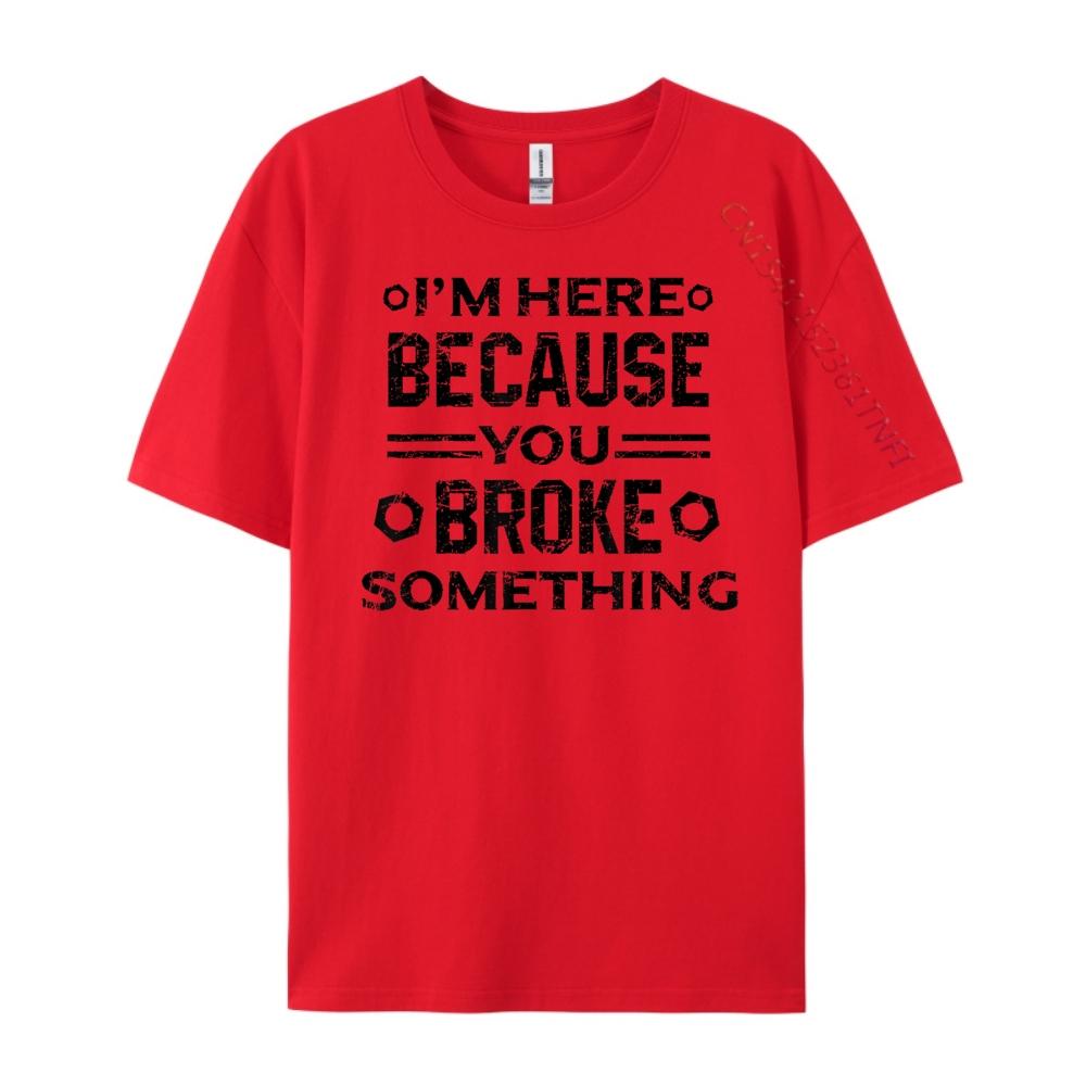 Here Because You Broke Something Clothing Anime T Shirts Normal Funny T Shirts Harajuku S
