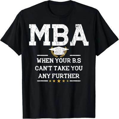 MBA When Your BS Cant Take You Any Further Funny Graphic T-Shirt