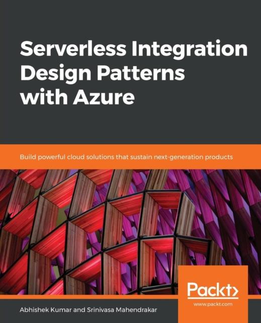 The Serverless Integration Design Patterns with Azure : Build Powerful Cloud Solutions That Sustain Next-generation Products Book