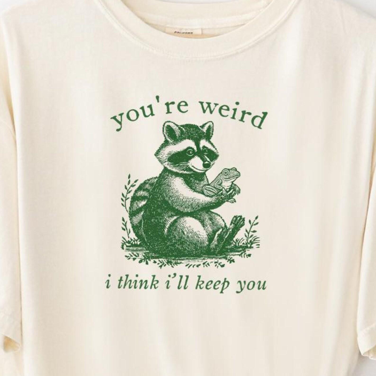 Funny Frog Raccoon Comfort Colors T-shirt You re Weird I Will Keep You, 100% Cotton Unhinged Based Sassy Sarcastic Humor Graphic Tee L