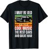 Mens I May Be Old Cool Music The Best Cars Great Hair Growing Up T-Shirt