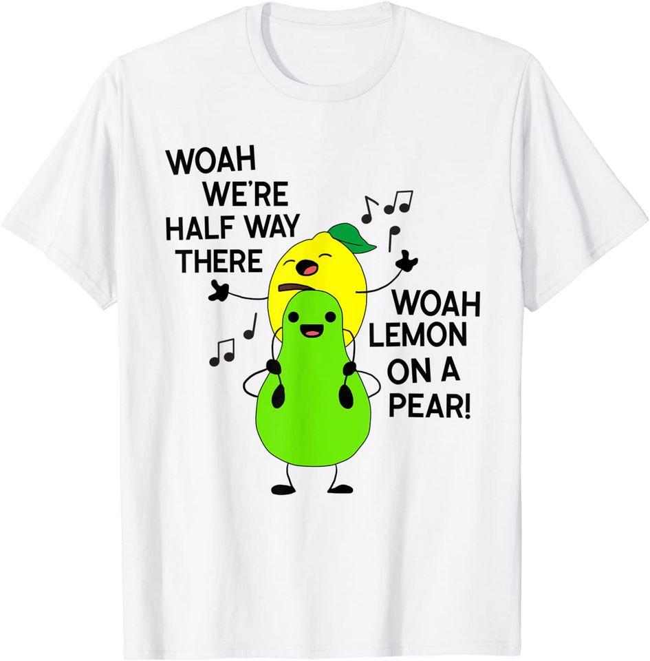 

Woah we re half way there lemon on a pear shirt funny T-Shirt Classic T-shirt S