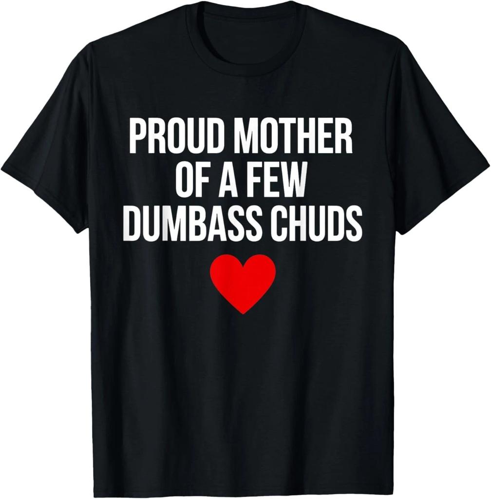 Proud Mother of A Few Dumbass Chuds Funny Quote T-Shirt