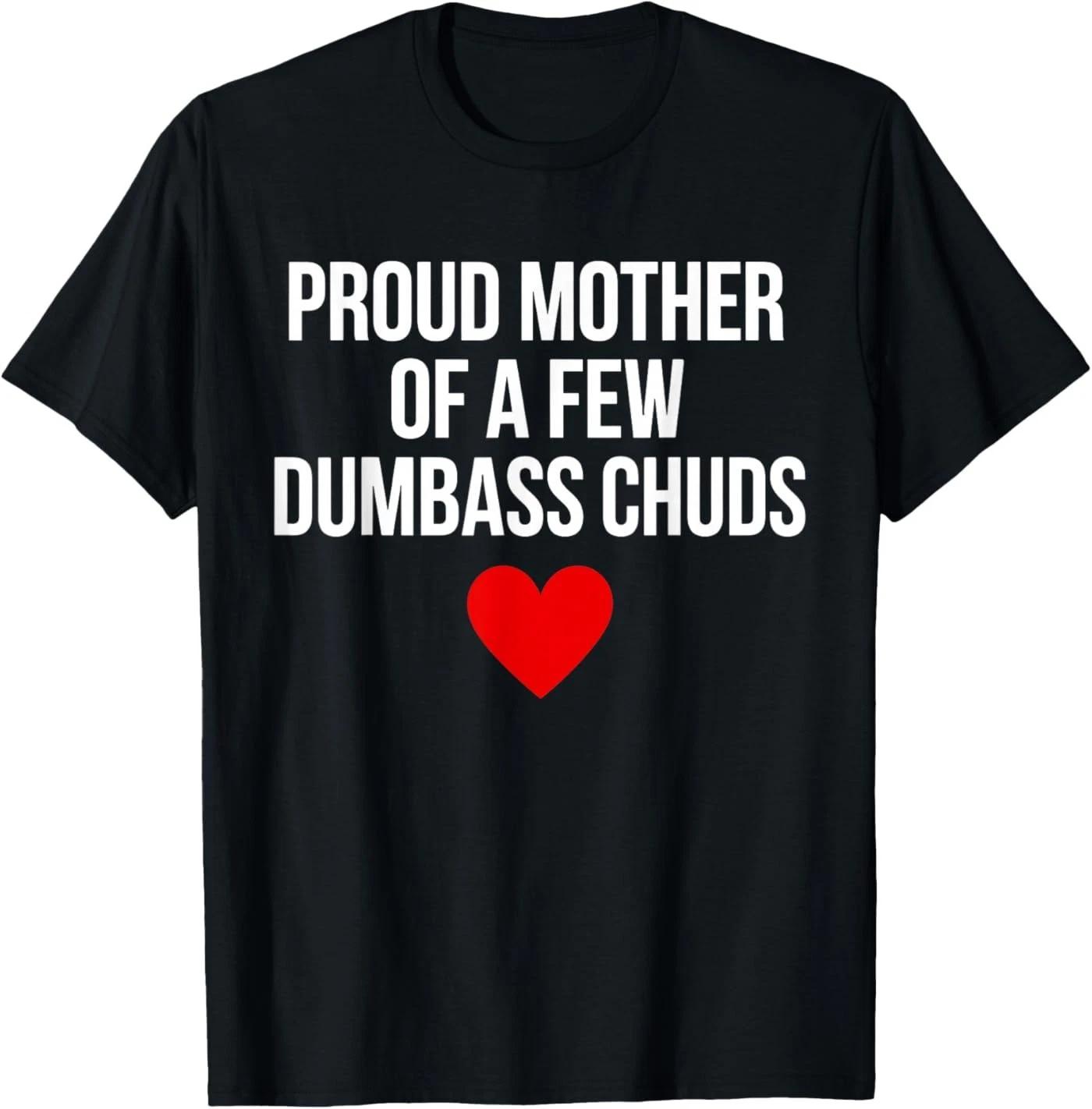 Proud Mother of A Few Dumbass Chuds Funny Quote T-Shirt XL