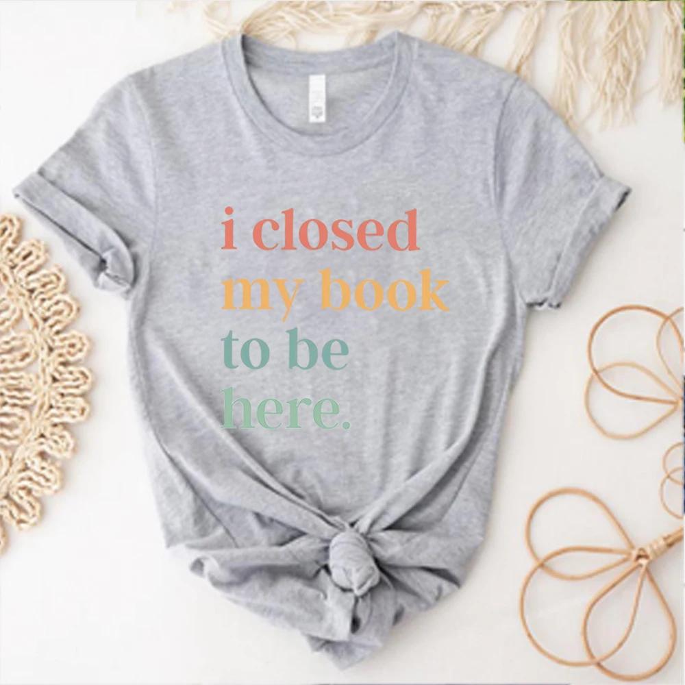I Closed My Book To Be Here T-Shirt Introvert Bookworm Shirts Funny Book Nerd Tshirt Book Lovers Club Tops Bookworm Gift