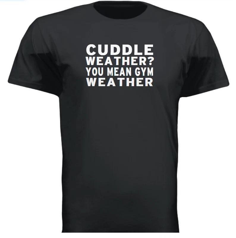 CUDDLE WEATHER YOU MEAN GYM WEATHER S to 2XL Gift Funny workout tee tshirt XXL