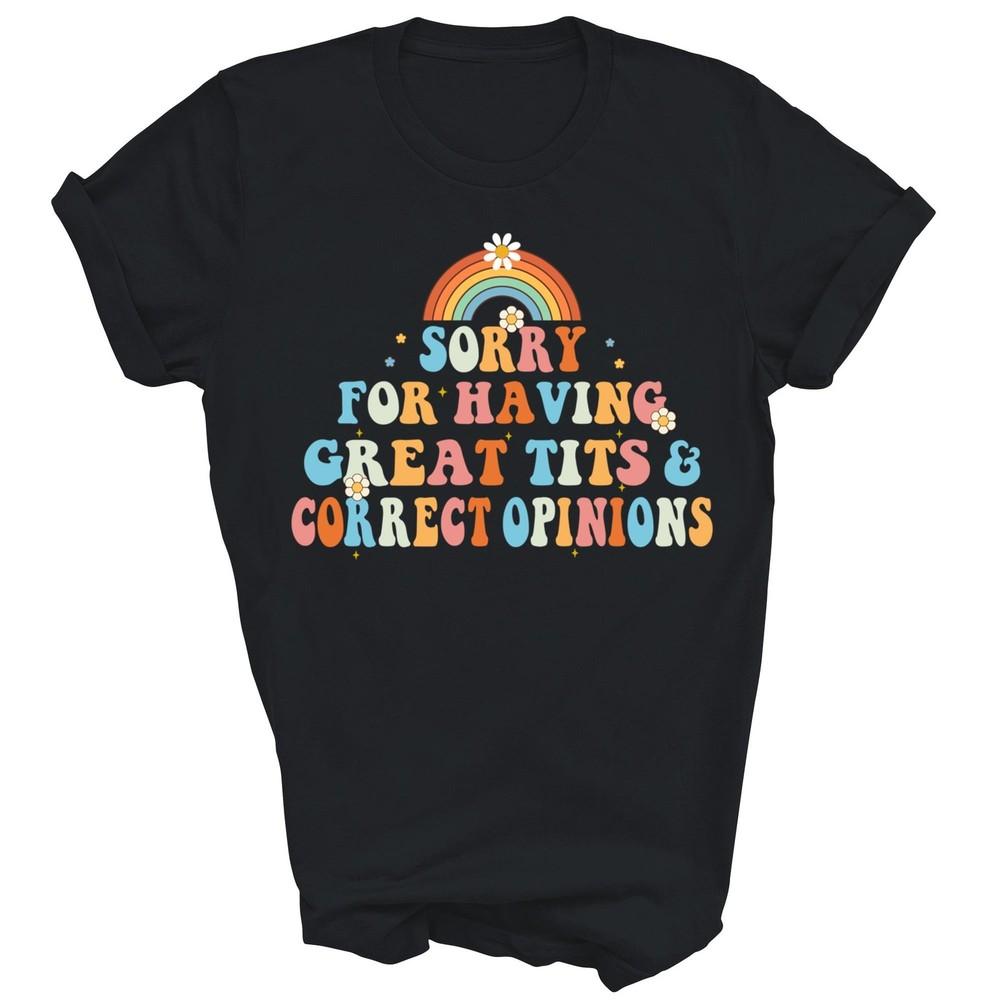 

Sorry For Having Great Tits And Correct Opinions Unisex Shirt Gift 3XL
