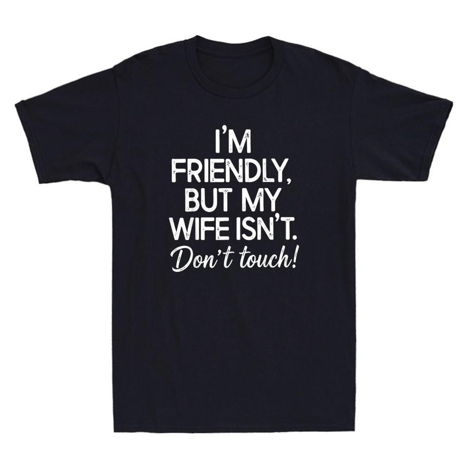 I m Friendly But My Wife Isn t Dont Touch Shirt S-5XL P9914 S