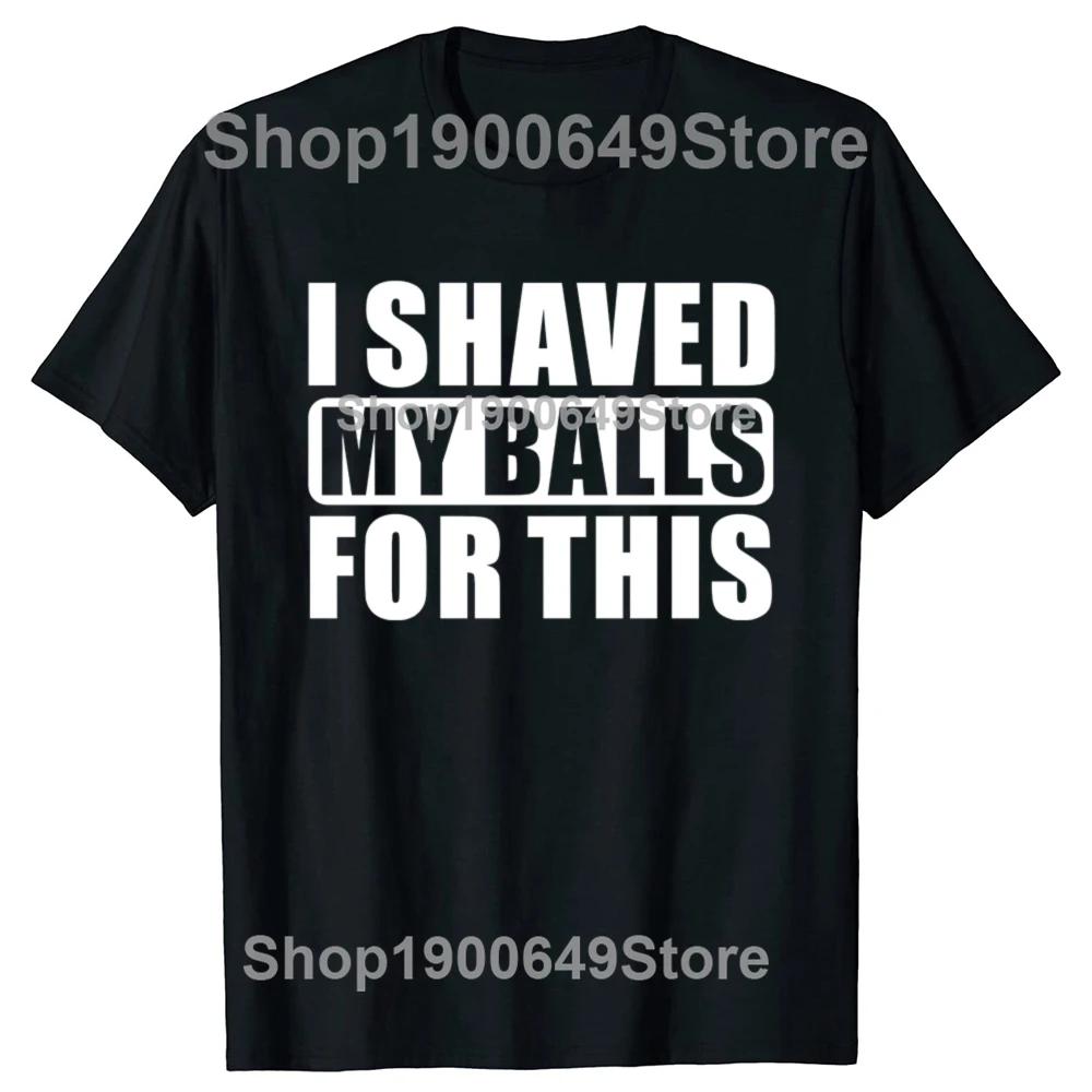 I Shaved My Balls For This Funny Gift T-Shirt Men Printed Top T-Shirts Tops Tees For Men Newest Cotton Casual Graphic Tshirts