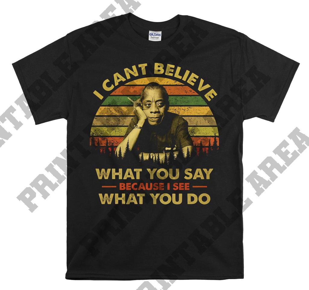 James Baldwin I Can't Believe What You Say Because I See What You Do Vintage Men Unisex T shirt, T shirt, T shirt MO231