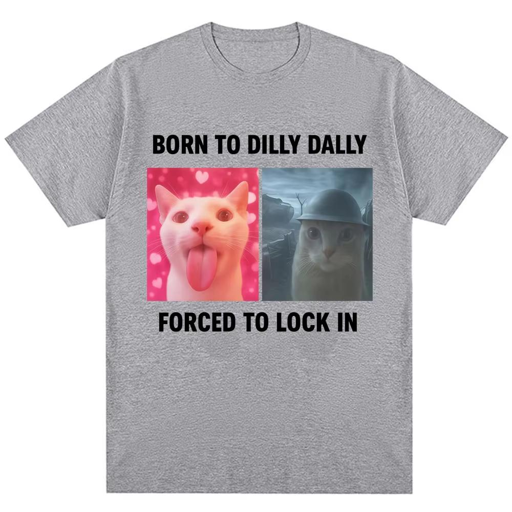 Born To Dilly Dally Forced To Lock In Funny Meme T-Shirts Humor Cat Graphic Fashion T Shirt Men's Women Oversized Cotton T-shirt