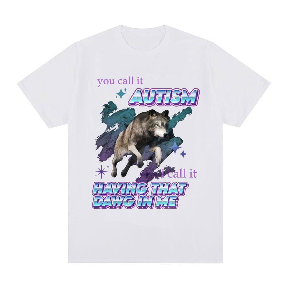 You Call It Autism I Call It Having That Dawg in Me T Shirt Funny Wolf Meme Short Sleeve T Shirts Men Women Cotton T-shirts Tops
