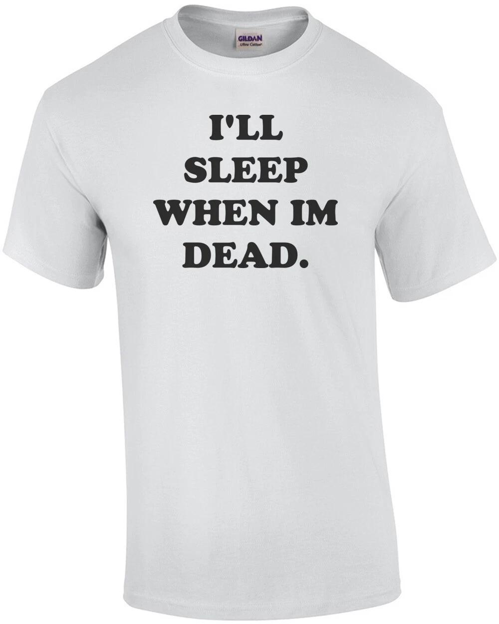 

I LL SLEEP WHEN IM DEAD. Funny Shirt 3XL