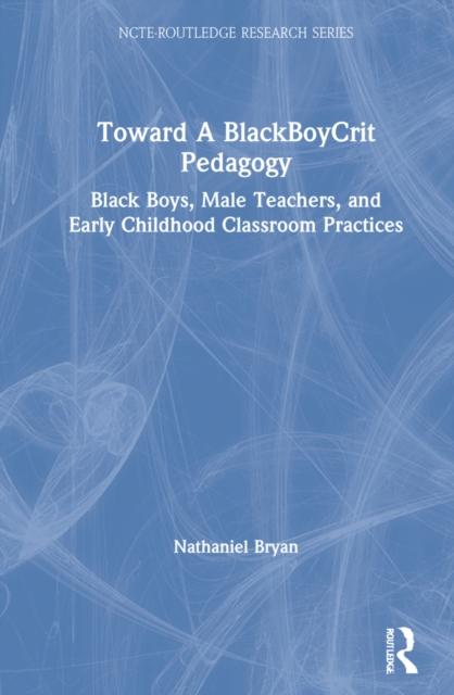 The Toward a BlackBoyCrit Pedagogy : Black Boys, Male Teachers, and Early Childhood Classroom Practices Book