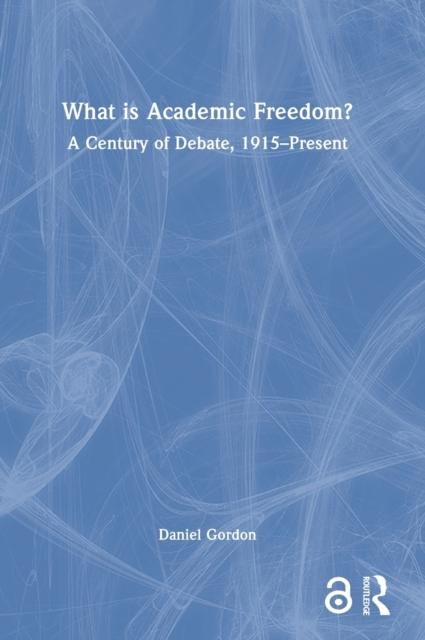The What Is Academic Freedom? : A Century of Debate, 1915???Present Book
