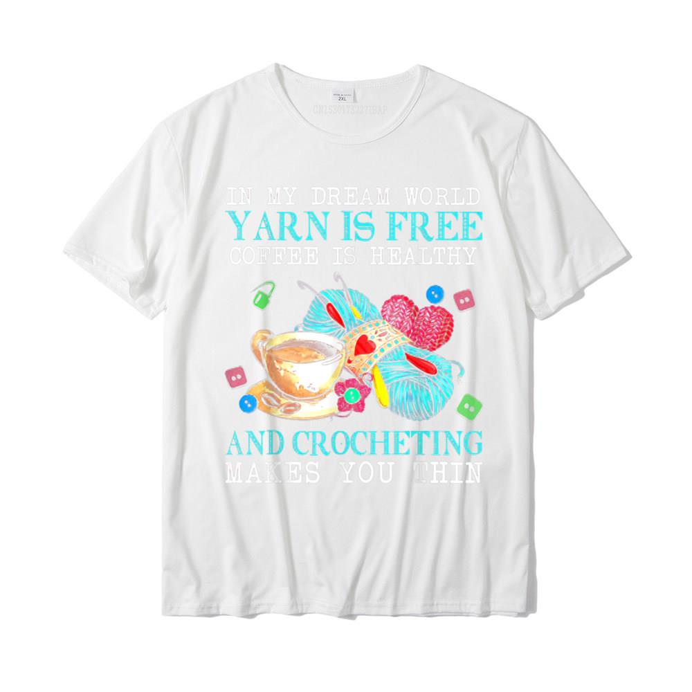 In My Dream World Yarn Is Free Coffee Is Healthy Crocheting T-Shirt Printed On Tshirts For Male Cotton T Shirt Street New Coming
