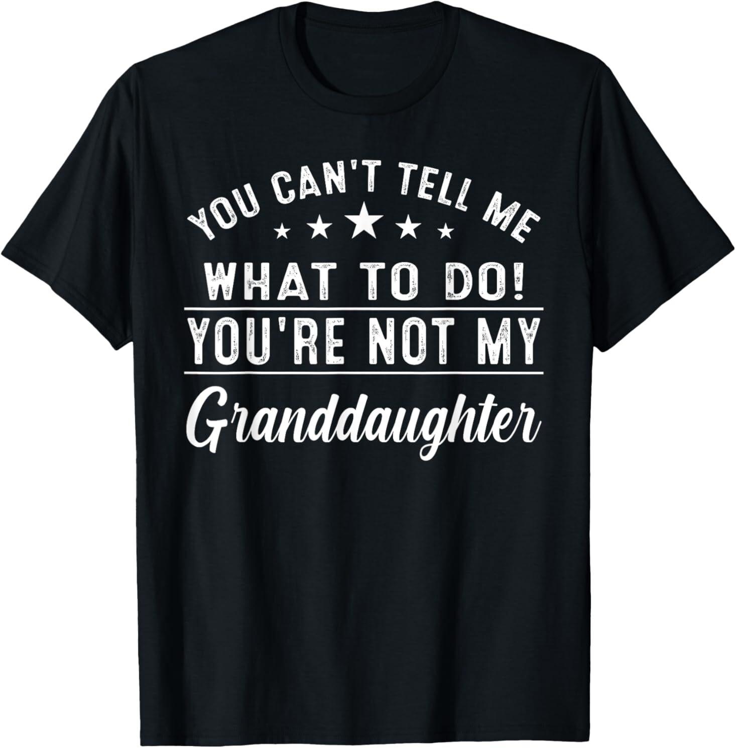 You Can t Tell Me What To Do You re Not My Granddaughter T-Shirt Mens Womens Tees Top XL