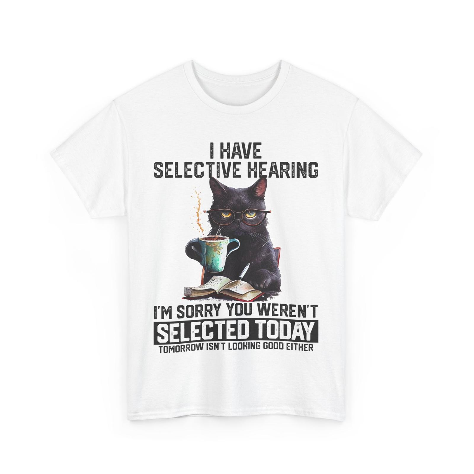 

Cat Funny Shirt, I Have Selective Hearing You Weren t Selected Sarcastic T-Shirt Mens Womens Tees Top 3XL