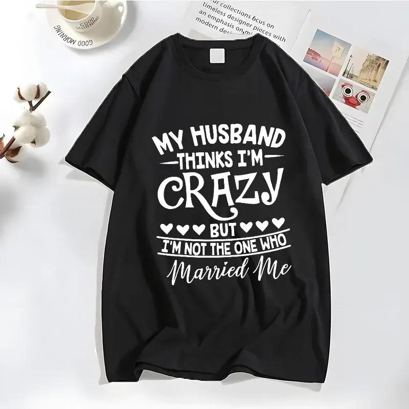 Funny My Husband Thinks Im Crazy Tshirts for Women Family Jokes Tshirts Funny Saying TShirts Anniversary Clothing Crazy Tshirt