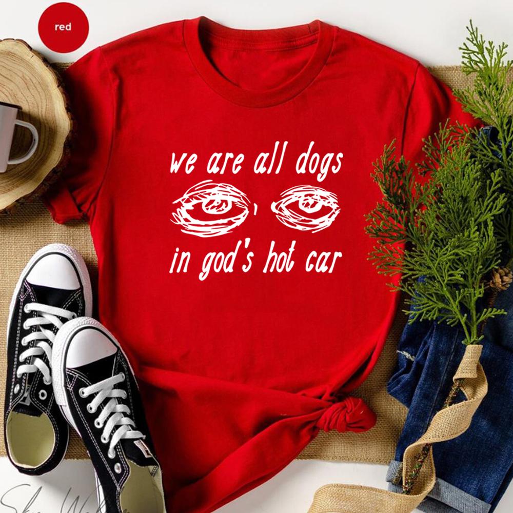 We Are All Dogs In Gods Hot Car Tshirt Oddly Specific Meme Shirt Unisex Short Sleeve Sayins Tee Dogs of God Shirts Funny Tops