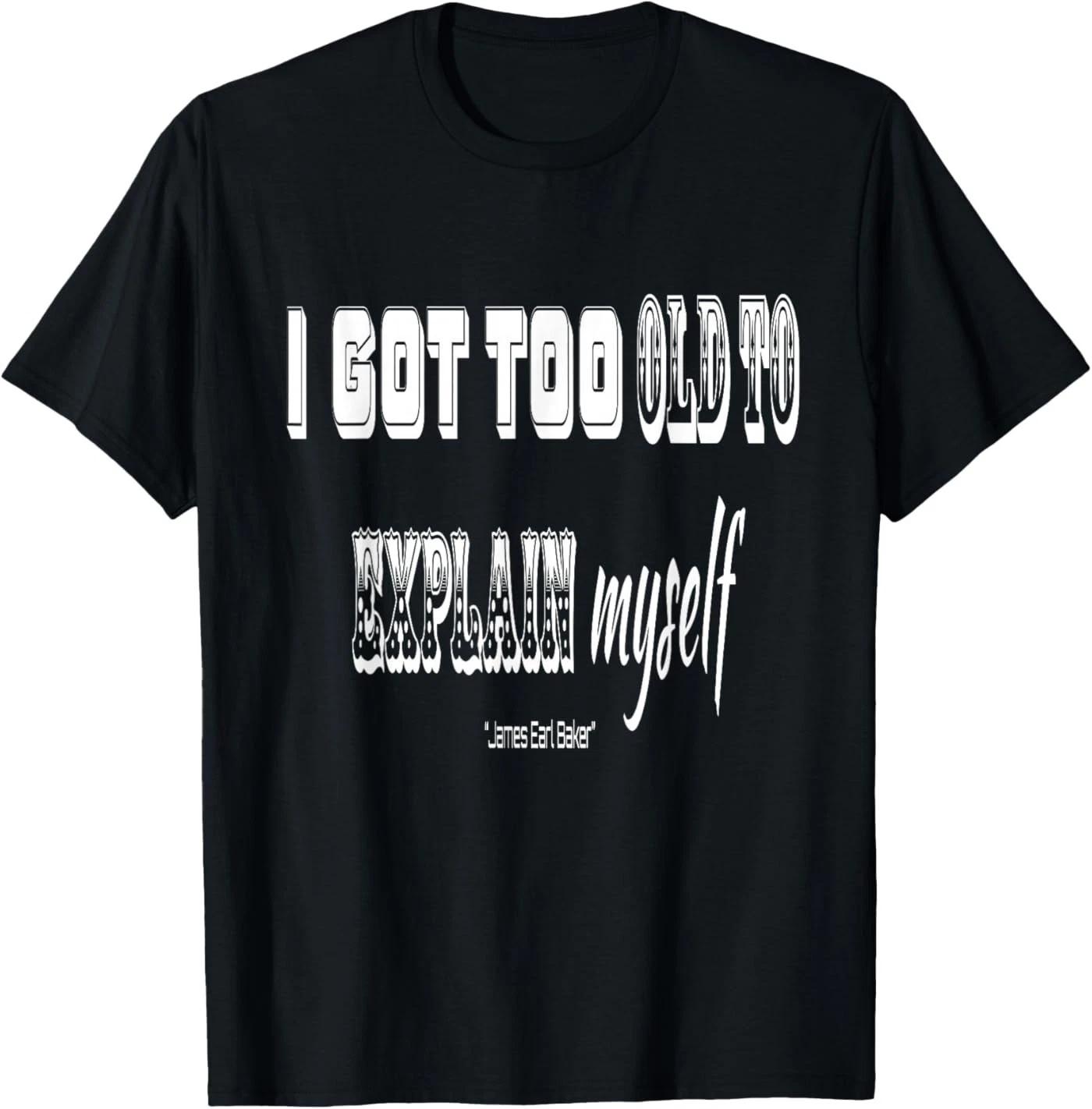 I got Too Old to Explain Myself T-Shirt 2XL