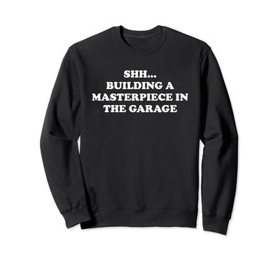Shh... Building A Masterpiece In The Garage Sweatshirt