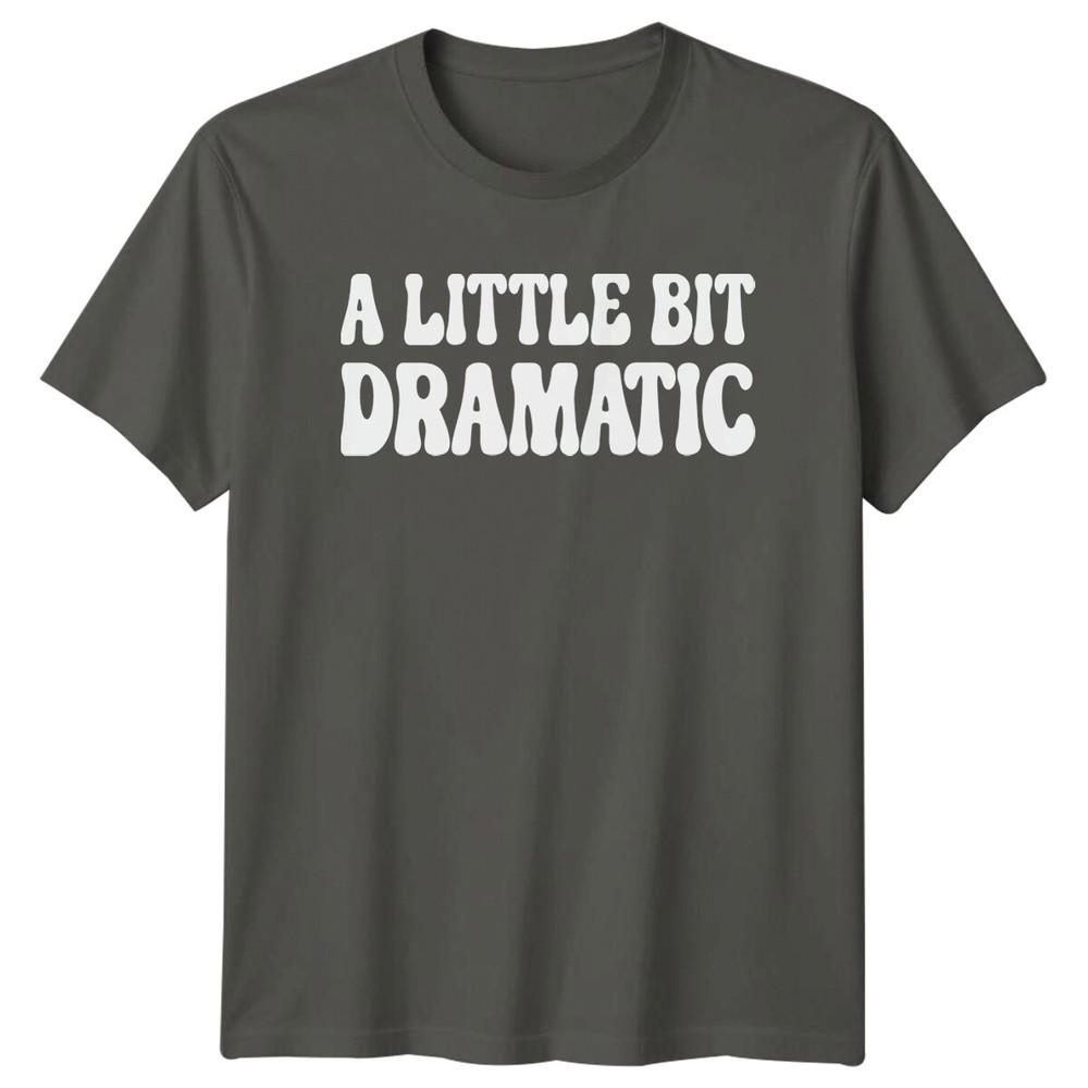 A Little Bit Dramatic Sarcastic Adult Humor Graphic Novelty TShirt
